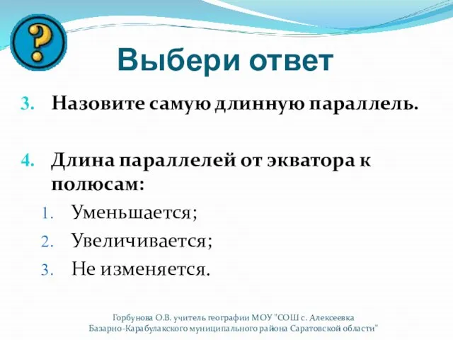 Выбери ответ Назовите самую длинную параллель. Длина параллелей от экватора к полюсам: