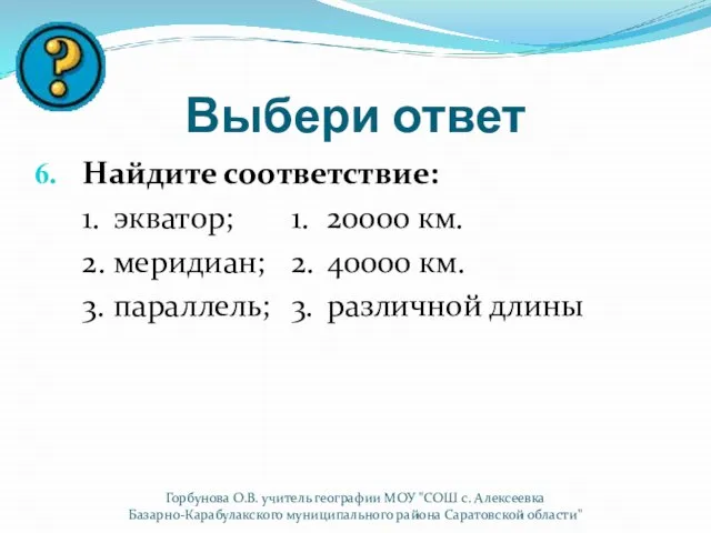 Выбери ответ Найдите соответствие: 1. экватор; 1. 20000 км. 2. меридиан; 2.