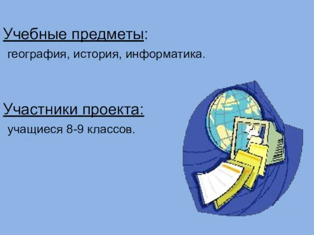 Учебные предметы: география, история, информатика. Участники проекта: учащиеся 8-9 классов.