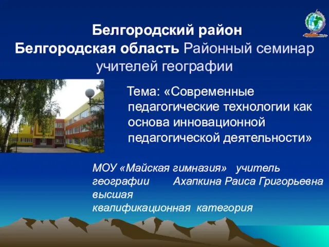 Белгородский район Белгородская область Районный семинар учителей географии Тема: «Современные педагогические технологии