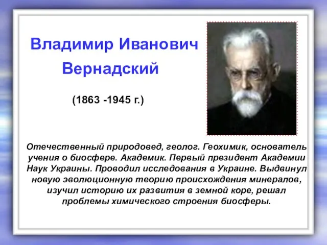 Отечественный природовед, геолог. Геохимик, основатель учения о биосфере. Академик. Первый президент Академии