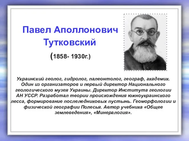 Украинский геолог, гидролог, палеонтолог, географ, академик. Один из организаторов и первый директор