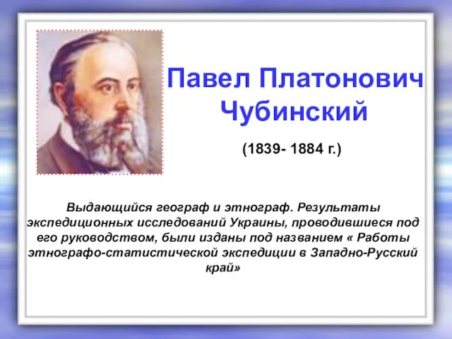 Выдающийся географ и этнограф. Результаты экспедиционных исследований Украины, проводившиеся под его руководством,