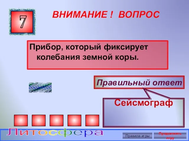 ВНИМАНИЕ ! ВОПРОС Прибор, который фиксирует колебания земной коры. 7 Правильный ответ