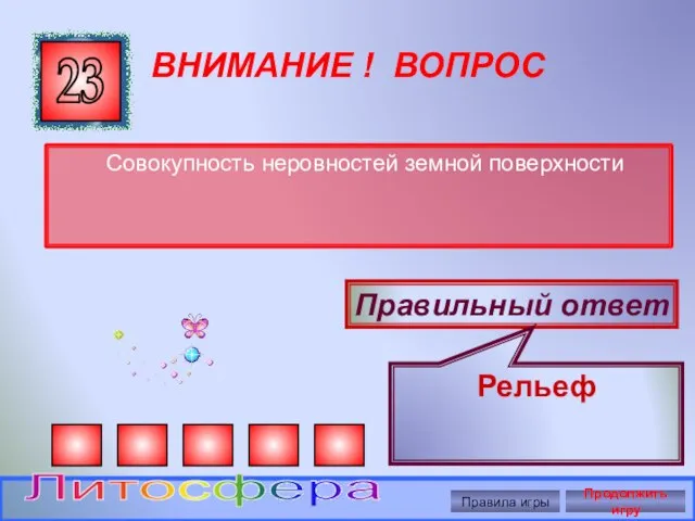 ВНИМАНИЕ ! ВОПРОС Совокупность неровностей земной поверхности 23 Правильный ответ Рельеф Правила игры Продолжить игру Литосфера