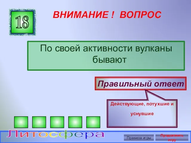 ВНИМАНИЕ ! ВОПРОС По своей активности вулканы бывают 18 Правильный ответ Действующие,