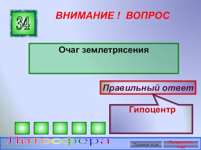 ВНИМАНИЕ ! ВОПРОС Очаг землетрясения 34 Правильный ответ Гипоцентр Правила игры Продолжить игру Литосфера