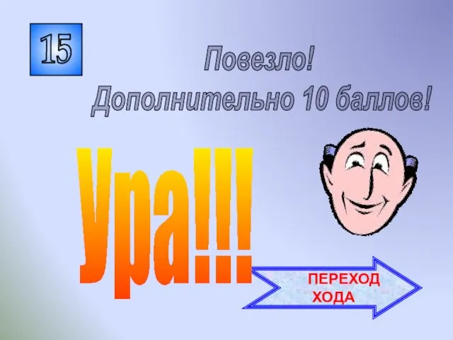 15 Повезло! Дополнительно 10 баллов! ПЕРЕХОД ХОДА Ура!!!