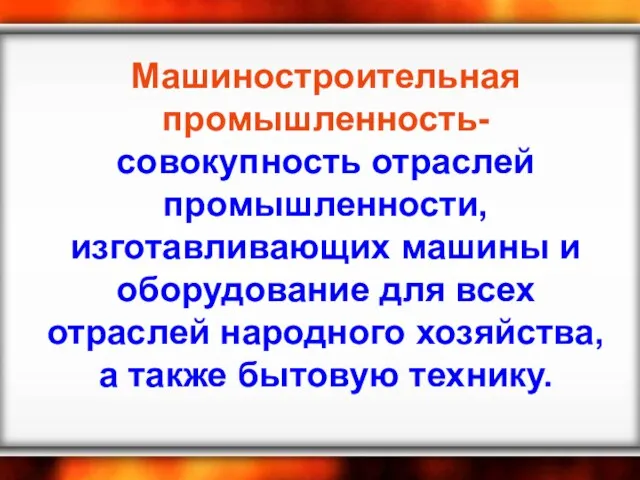 Машиностроительная промышленность- совокупность отраслей промышленности, изготавливающих машины и оборудование для всех отраслей