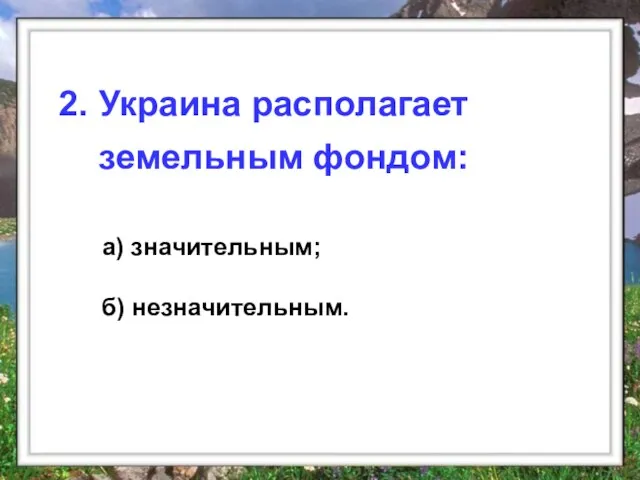 а) значительным; б) незначительным. 2. Украина располагает земельным фондом: