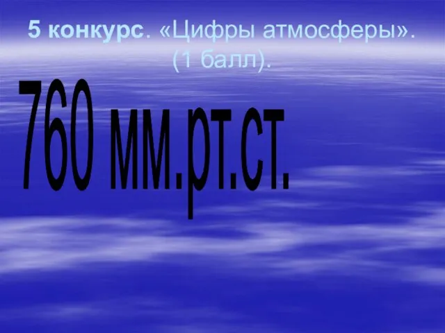 5 конкурс. «Цифры атмосферы». (1 балл). 760 мм.рт.ст.