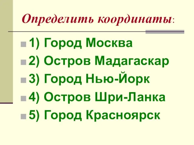 Определить координаты: 1) Город Москва 2) Остров Мадагаскар 3) Город Нью-Йорк 4)