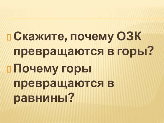 Скажите, почему ОЗК превращаются в горы? Почему горы превращаются в равнины?