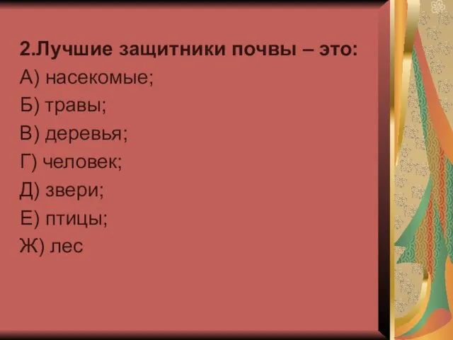 2.Лучшие защитники почвы – это: А) насекомые; Б) травы; В) деревья; Г)