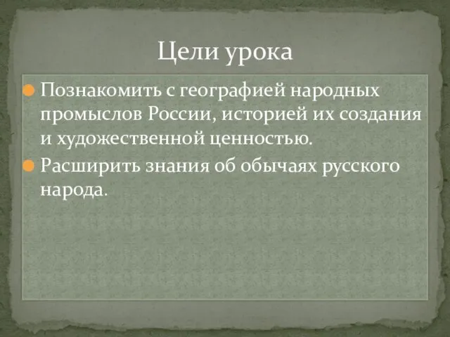 Цели урока Познакомить с географией народных промыслов России, историей их создания и