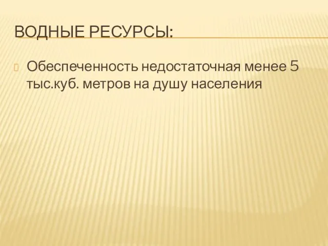 Водные ресурсы: Обеспеченность недостаточная менее 5 тыс.куб. метров на душу населения