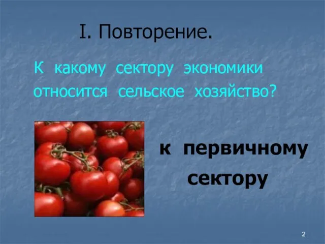 I. Повторение. К какому сектору экономики относится сельское хозяйство? к первичному сектору