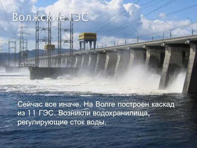 Сейчас все иначе. На Волге построен каскад из 11 ГЭС. Возникли водохранилища, регулирующие сток воды.