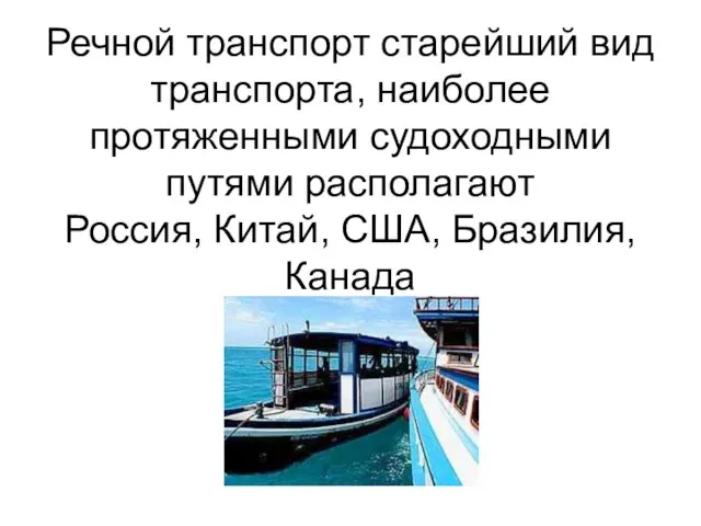 Речной транспорт старейший вид транспорта, наиболее протяженными судоходными путями располагают Россия, Китай, США, Бразилия, Канада