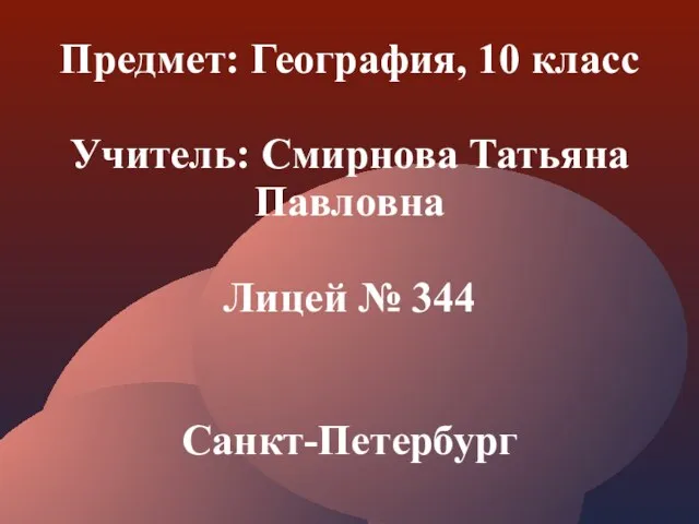 Предмет: География, 10 класс Учитель: Смирнова Татьяна Павловна Лицей № 344 Санкт-Петербург