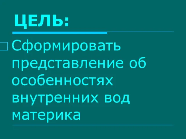 ЦЕЛЬ: Сформировать представление об особенностях внутренних вод материка