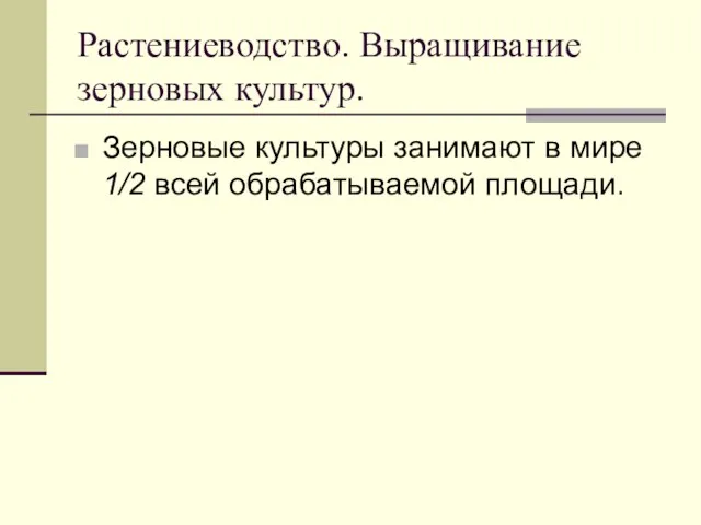 Растениеводство. Выращивание зерновых культур. Зерновые культуры занимают в мире 1/2 всей обрабатываемой площади. ).