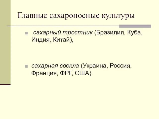 Главные сахароносные культуры сахарный тростник (Бразилия, Куба, Индия, Китай), сахарная свекла (Украина, Россия, Франция, ФРГ, США).