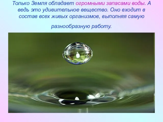 Только Земля обладает огромными запасами воды. А ведь это удивительное вещество. Оно