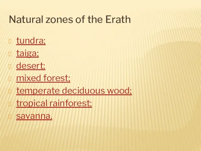Natural zones of the Erath tundra; taiga; desert; mixed forest; temperate deciduous wood; tropical rainforest; savanna.