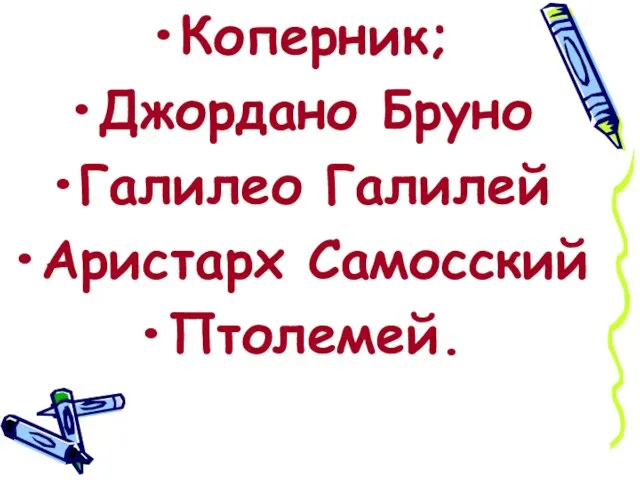 Коперник; Джордано Бруно Галилео Галилей Аристарх Самосский Птолемей.