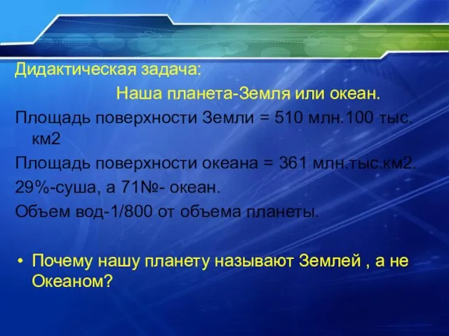 Дидактическая задача: Наша планета-Земля или океан. Площадь поверхности Земли = 510 млн.100