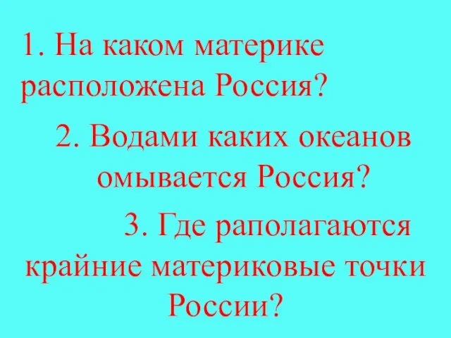 1. На каком материке расположена Россия? 2. Водами каких океанов омывается Россия?