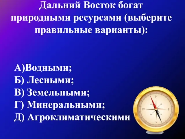 Дальний Восток богат природными ресурсами (выберите правильные варианты): А)Водными; Б) Лесными; В)