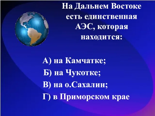 На Дальнем Востоке есть единственная АЭС, которая находится: А) на Камчатке; Б)