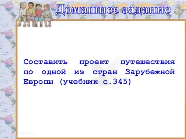 Составить проект путешествия по одной из стран Зарубежной Европы (учебник с.345) Домашнее задание