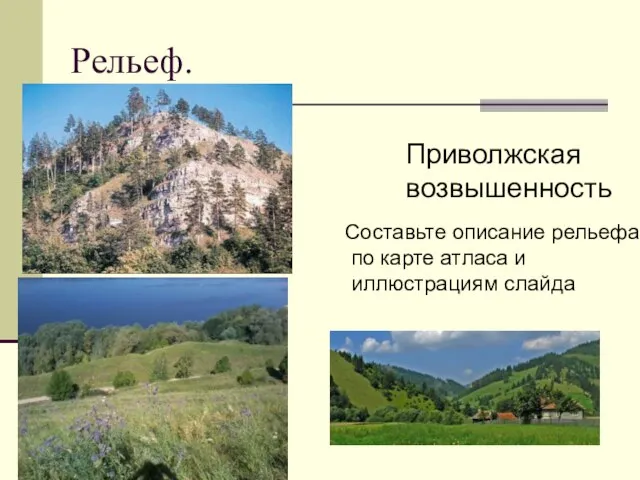 Рельеф. Приволжская возвышенность Составьте описание рельефа по карте атласа и иллюстрациям слайда