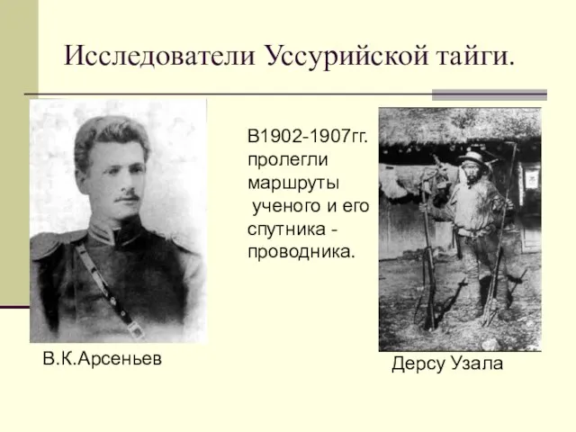 Исследователи Уссурийской тайги. В.К.Арсеньев Дерсу Узала В1902-1907гг. пролегли маршруты ученого и его спутника - проводника.