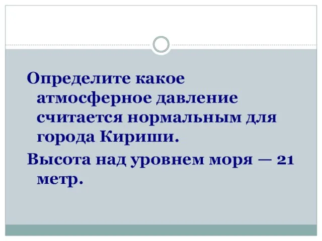 Определите какое атмосферное давление считается нормальным для города Кириши. Высота над уровнем моря — 21 метр.