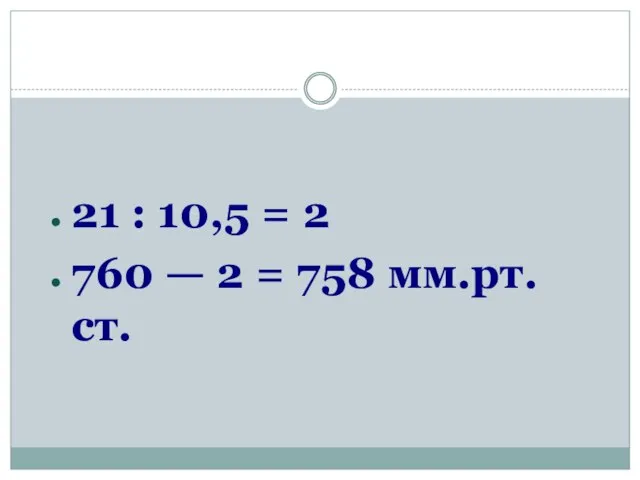 21 : 10,5 = 2 760 — 2 = 758 мм.рт.ст.