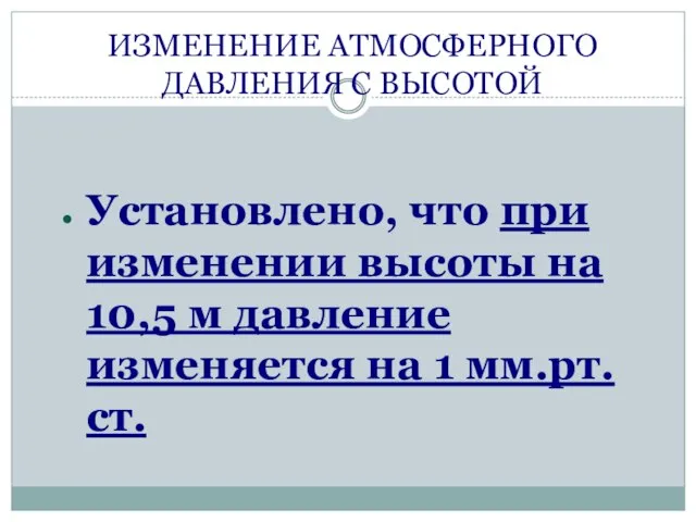 ИЗМЕНЕНИЕ АТМОСФЕРНОГО ДАВЛЕНИЯ С ВЫСОТОЙ Установлено, что при изменении высоты на 10,5