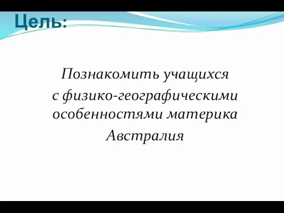 Цель: Познакомить учащихся с физико-географическими особенностями материка Австралия