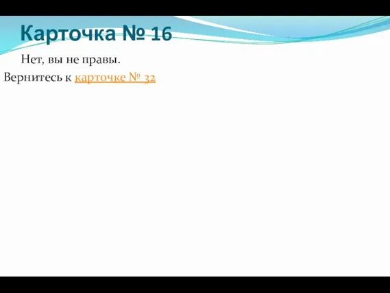 Карточка № 16 Нет, вы не правы. Вернитесь к карточке № 32