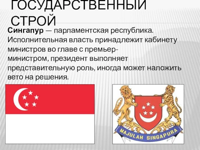 Государственный строй Сингапур — парламентская республика. Исполнительная власть принадлежит кабинету министров во