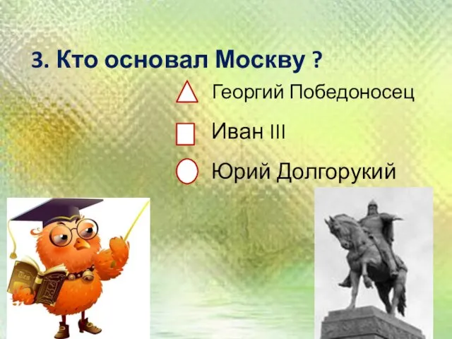 3. Кто основал Москву ? Георгий Победоносец Иван III Юрий Долгорукий