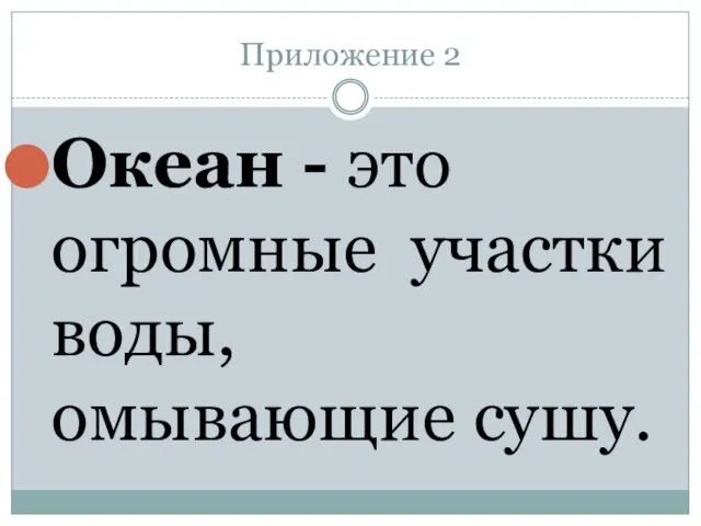 Приложение 2 Океан - это огромные участки воды, омывающие сушу.