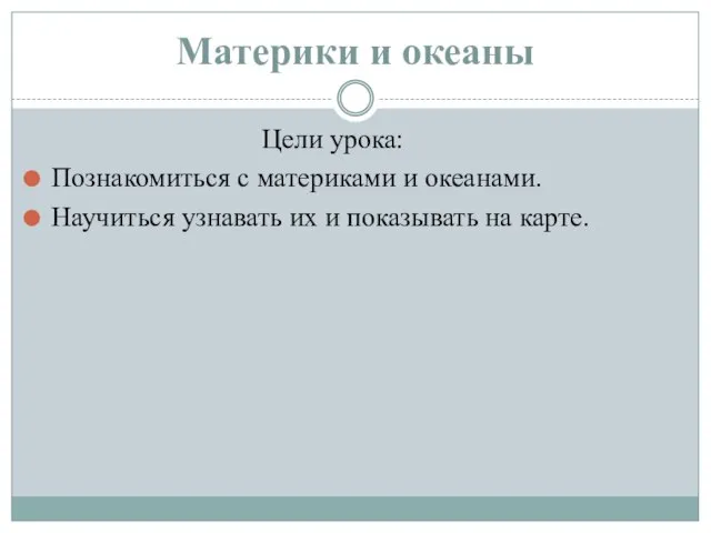 Материки и океаны Цели урока: Познакомиться с материками и океанами. Научиться узнавать