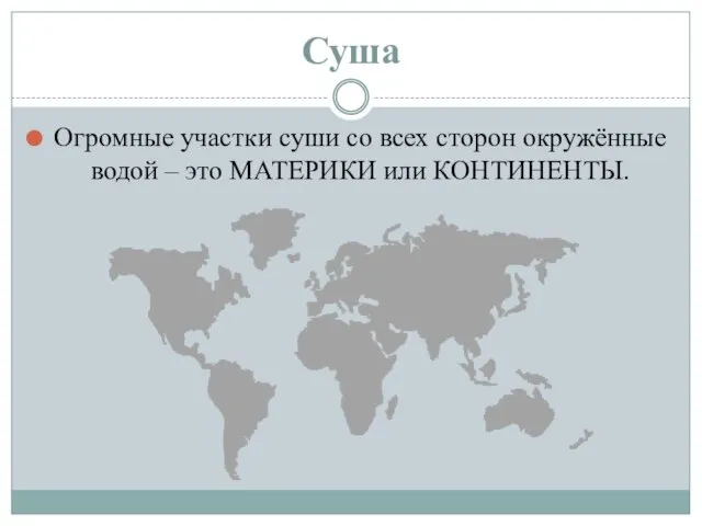 Суша Огромные участки суши со всех сторон окружённые водой – это МАТЕРИКИ или КОНТИНЕНТЫ.