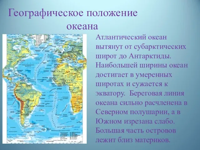 Географическое положение океана Атлантический океан вытянут от субарктических широт до Антарктиды. Наибольшей