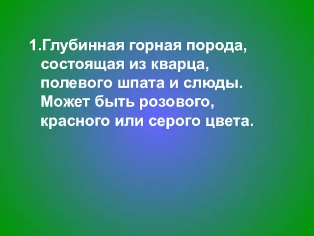 1.Глубинная горная порода, состоящая из кварца, полевого шпата и слюды. Может быть