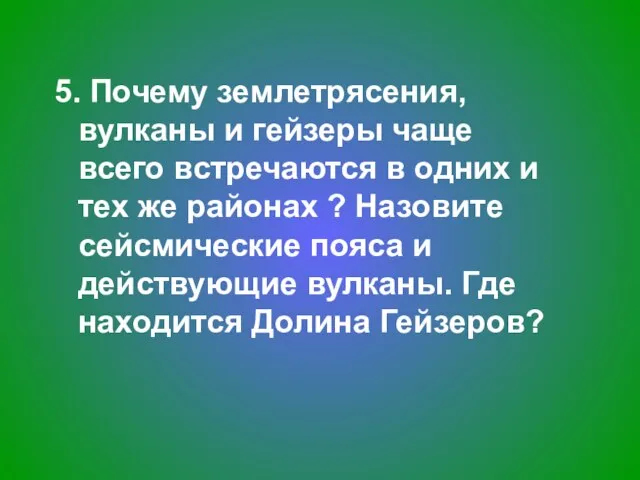 5. Почему землетрясения, вулканы и гейзеры чаще всего встречаются в одних и